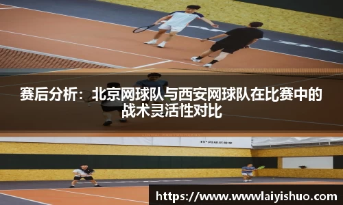 赛后分析:北京网球队与西安网球队在比赛中的战术灵活性对比