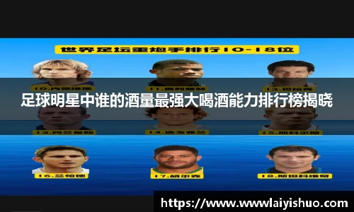 足球明星中谁的酒量最强大喝酒能力排行榜揭晓